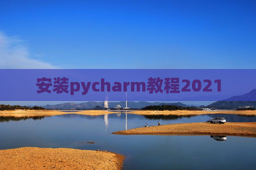 安装pycharm教程2021